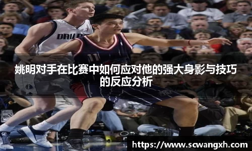 姚明对手在比赛中如何应对他的强大身影与技巧的反应分析