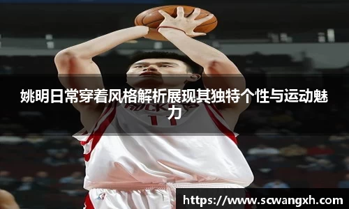 姚明日常穿着风格解析展现其独特个性与运动魅力