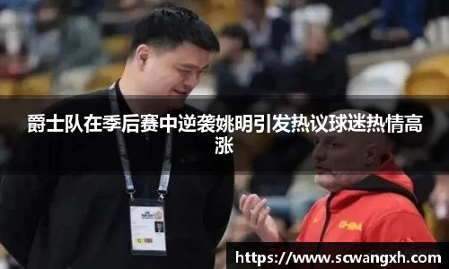 爵士队在季后赛中逆袭姚明引发热议球迷热情高涨