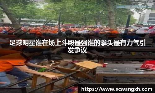 足球明星谁在场上斗殴最强谁的拳头最有力气引发争议