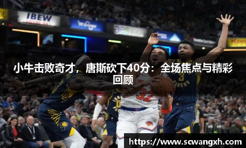 小牛击败奇才，唐斯砍下40分：全场焦点与精彩回顾