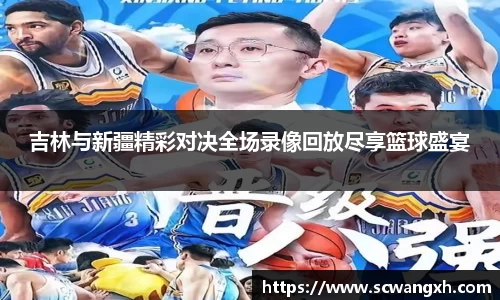 吉林与新疆精彩对决全场录像回放尽享篮球盛宴