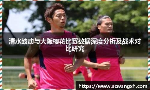 清水鼓动与大阪樱花比赛数据深度分析及战术对比研究